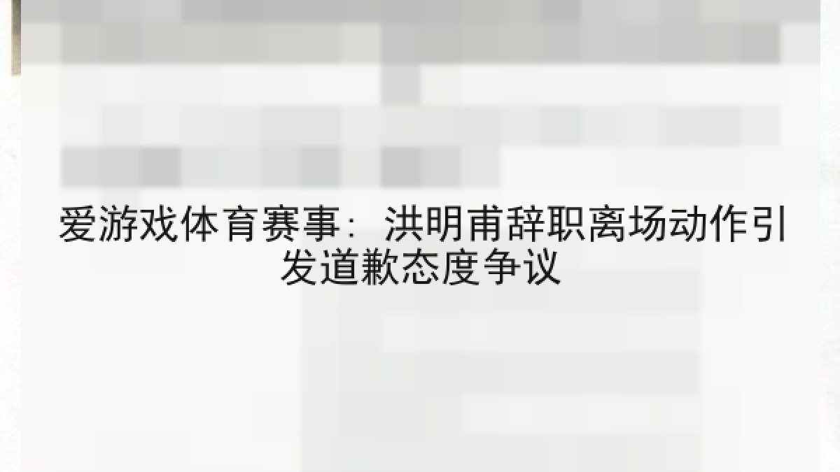 爱游戏体育赛事: 洪明甫辞职离场动作引发道歉态度争议