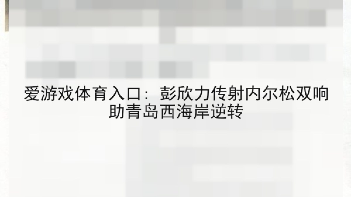 爱游戏体育入口: 彭欣力传射内尔松双响助青岛西海岸逆转