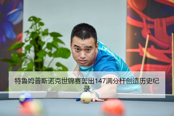 特鲁姆普斯诺克世锦赛轰出147满分杆创造历史纪录