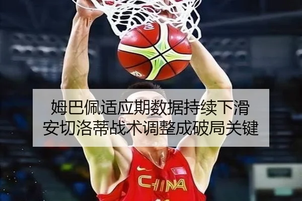 姆巴佩适应期数据持续下滑 安切洛蒂战术调整成破局关键