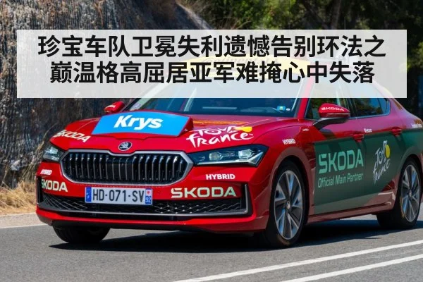 珍宝车队卫冕失利遗憾告别环法之巅温格高屈居亚军难掩心中失落