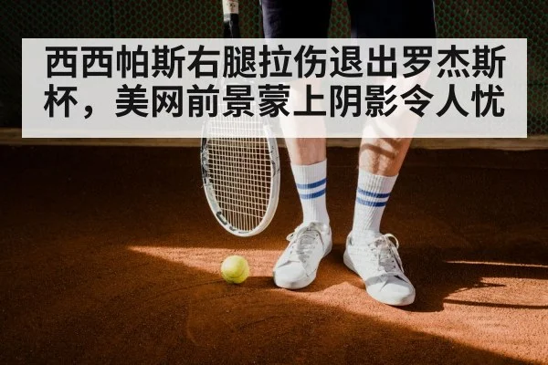 西西帕斯右腿拉伤退出罗杰斯杯，美网前景蒙上阴影令人忧